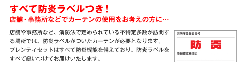 全て消防庁 日本防炎協会認定の防炎ラベルがついているから、店舗や事務所などでこちらのカーテンをご使用いただけます。