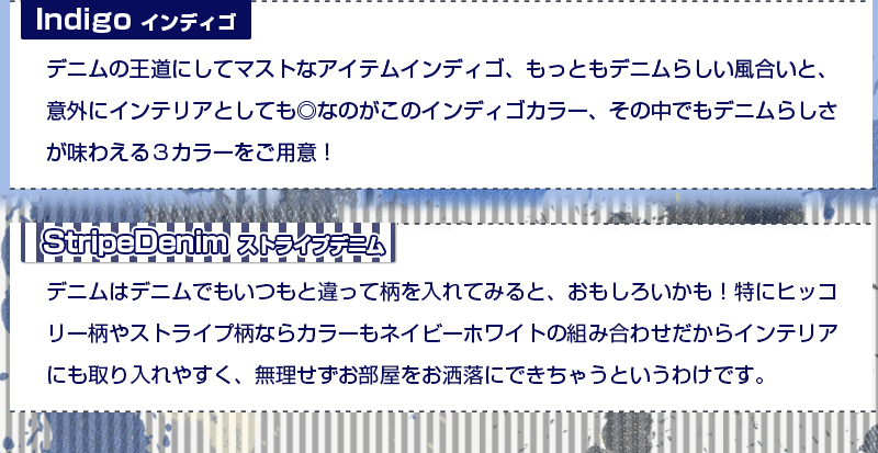 デニムの王道にしてマストなアイテムインディゴ、もっともデニムらしい風合いと、意外にインテリアとしても◎なのがこのインディゴカラー、その中でもデニムらしさが味わえる3カラーをご用意!