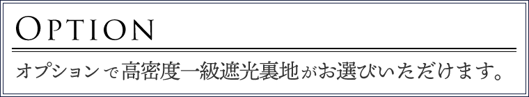 オプションで高密度一級遮光裏地がお選びいただけます。
