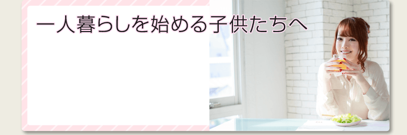 一人暮らしを始める子供たちへ