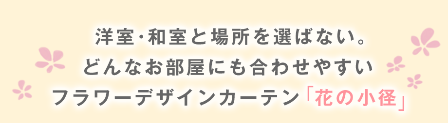 洋室・和室と場所を選ばない。どんなお部屋にも合わせやすいフラワーデザインカーテン「花の小径」