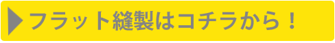 フラット縫製はコチラから！