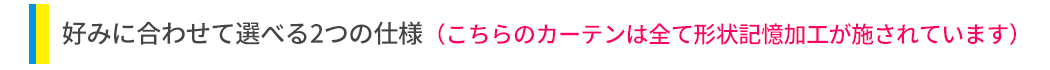 好みに合わせて選べる2つの仕様（こちらのカーテンは全て形状記憶加工が施されています）