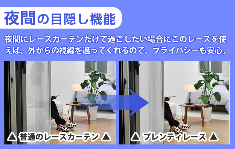夜間の目隠し機能夜間にレースカーテンだけで過ごしたい場合にこのレースを使えば、外からの視線を遮ってくれるので、プライバシーも安心。