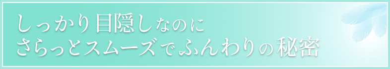 しっかり目隠しなのにさらっとスムーズでふんわりの秘密