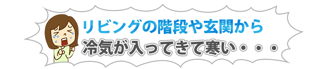 リビングの階段や玄関から冷気が入ってきて寒い