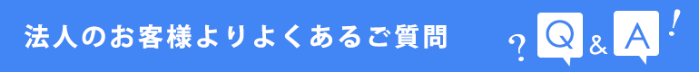 法人のお客様よりよくあるご質問