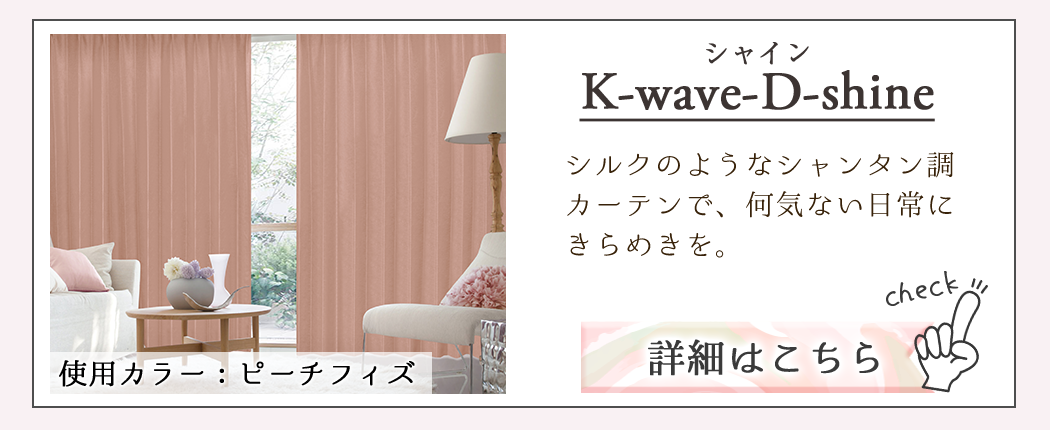 K-wave-D-shine(シャイン)｜シルクのようなシャンタン調カーテンで、何気ない日常にきらめきを。
