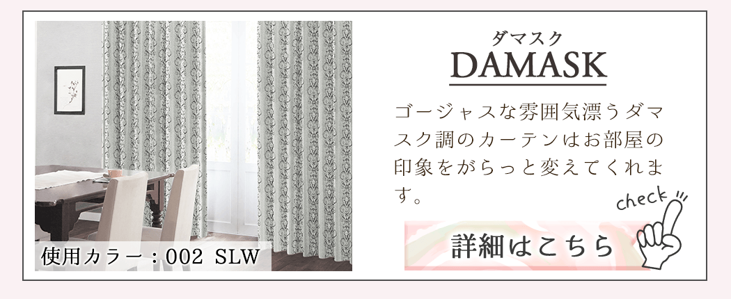 DAMASK(ダマスク)｜ゴージャスな雰囲気漂うダマスク調のカーテンはお部屋の印象をがらっと変えてくれます。
