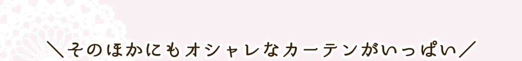 ＼そのほかにもオシャレなカーテンがいっぱい／