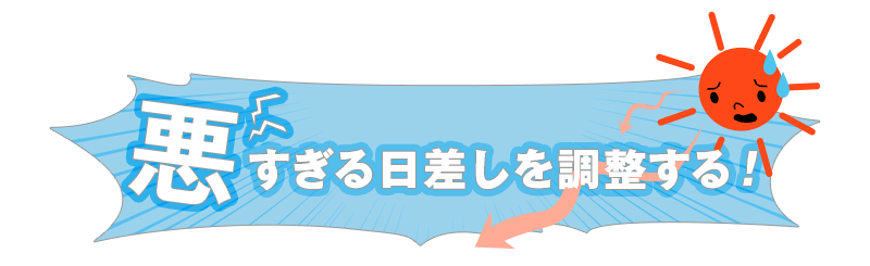 悪すぎる日差しを調整する!