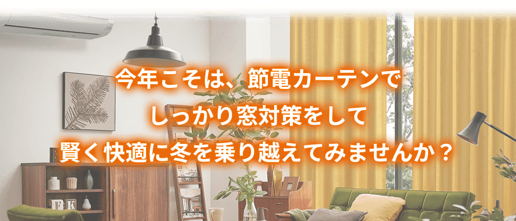今年こそは、節電カーテンでしっかり窓対策をして賢く快適に冬を乗り越えてみませんか？