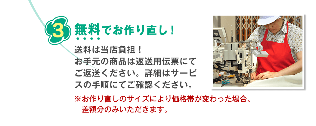 無料でお作り直し！送料は当店負担！お手元の商品は返送用伝票にてご返送ください。詳細はサービスの手順にてご確認ください。※お作り直しのサイズにより価格帯が変わった場合、差額分のみいただきます。