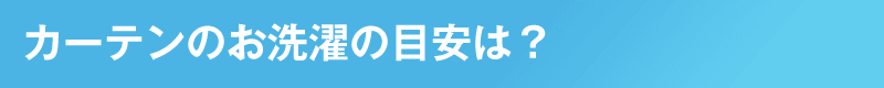 カーテンのお洗濯の目安は？