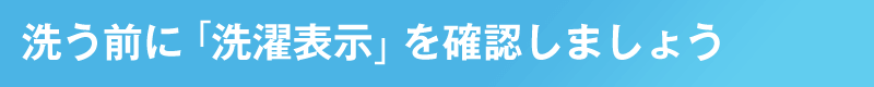 洗う前に「洗濯表示」を確認しましょう