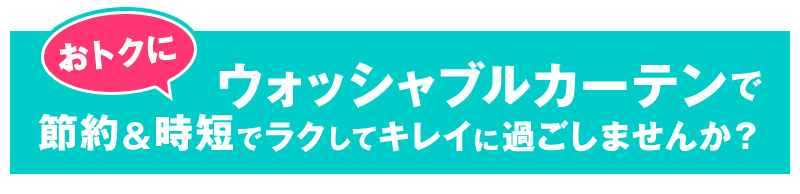 おトクにウォッシャブルカーテンで節約&時短でラクしてキレイに過ごしませんか?