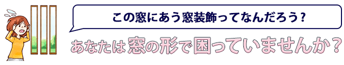 この窓にあう窓装飾ってなんだろう