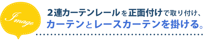 2連カーテンレールを正面付けで取り付け、カーテンとレースカーテンを掛ける。