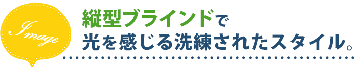 縦型ブラインドで光を感じる洗練されたスタイル。コーディネート上手に。